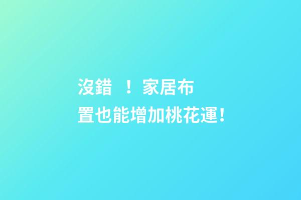沒錯！家居布置也能增加桃花運！